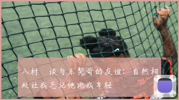 八村塁谈与东契奇的友谊：自然相处让我忘记他比我年轻