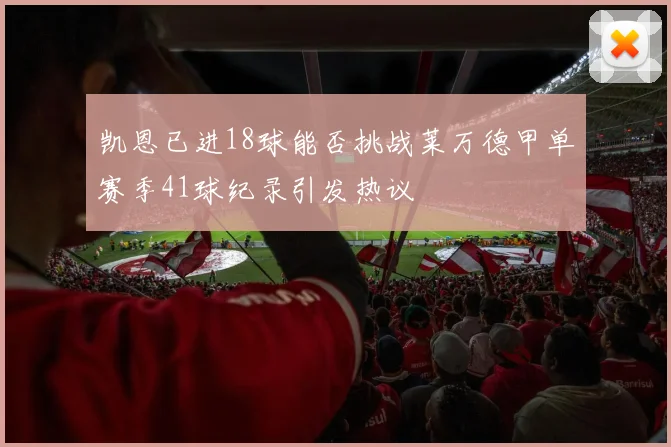 凯恩已进18球能否挑战莱万德甲单赛季41球纪录引发热议
