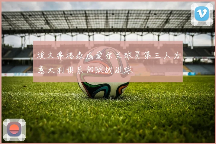 埃文弗格森成爱尔兰球员第三人为意大利俱乐部欧战进球