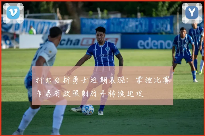 科尔分析勇士近期表现：掌控比赛节奏有效限制对手转换进攻