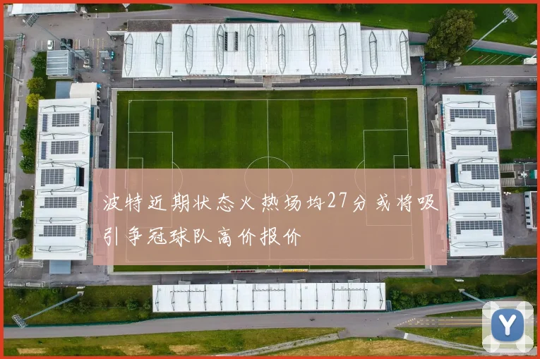 波特近期状态火热场均27分或将吸引争冠球队高价报价