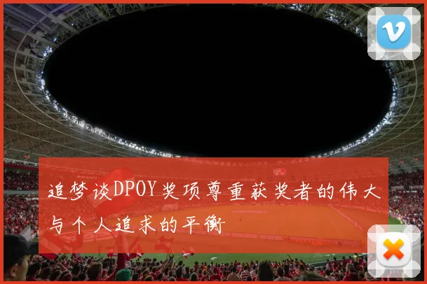 追梦谈DPOY奖项尊重获奖者的伟大与个人追求的平衡