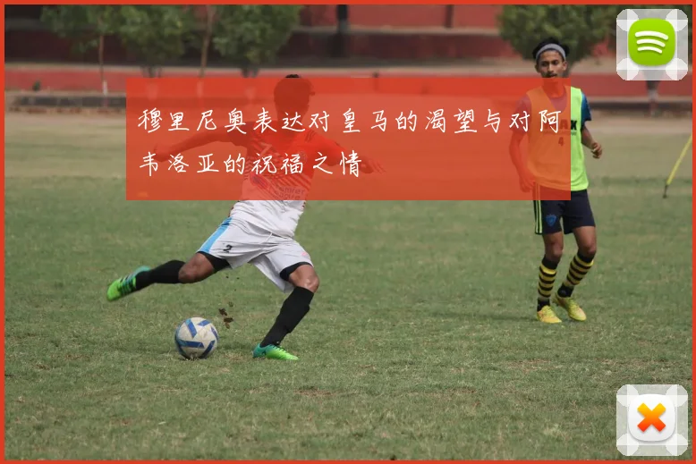 穆里尼奥表达对皇马的渴望与对阿韦洛亚的祝福之情