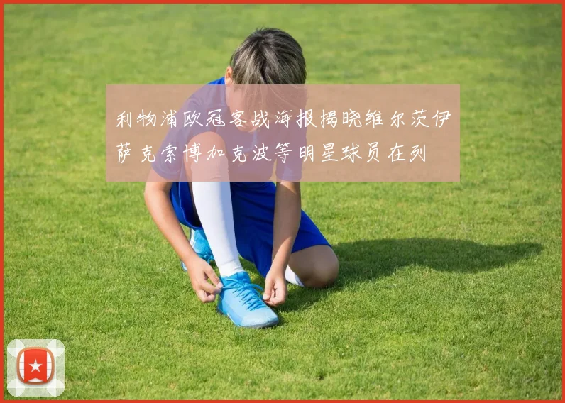 利物浦欧冠客战海报揭晓维尔茨伊萨克索博加克波等明星球员在列