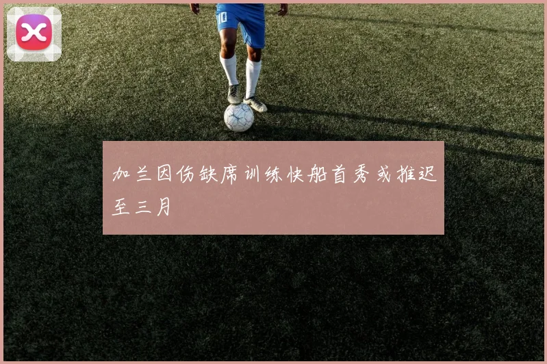 加兰因伤缺席训练快船首秀或推迟至三月