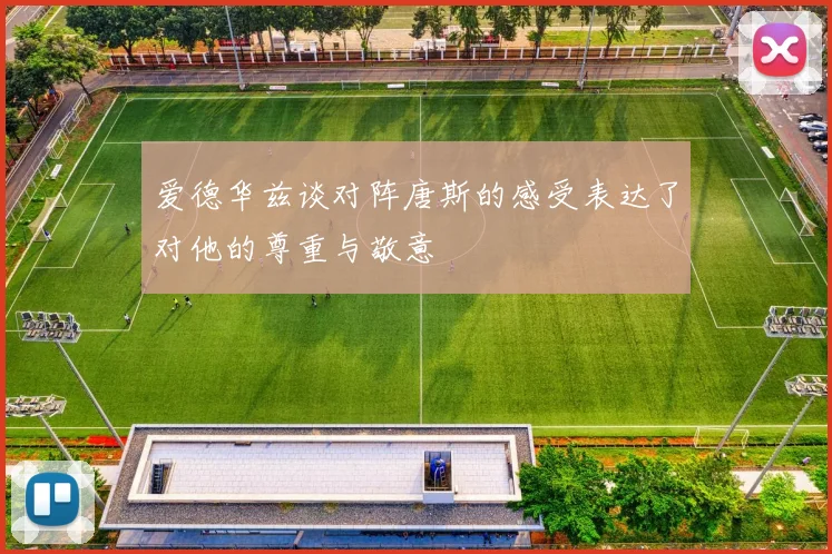 爱德华兹谈对阵唐斯的感受表达了对他的尊重与敬意