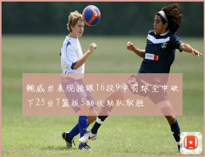鲍威尔表现抢眼16投9中罚球全中砍下25分7篮板5助攻助队取胜