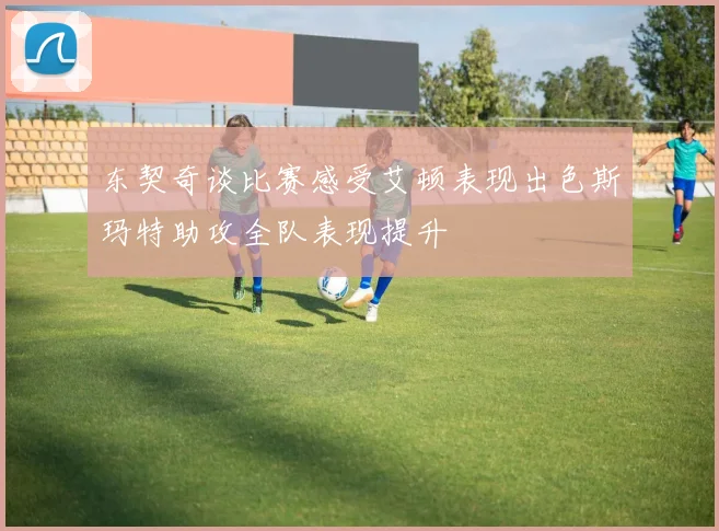 东契奇谈比赛感受艾顿表现出色斯玛特助攻全队表现提升